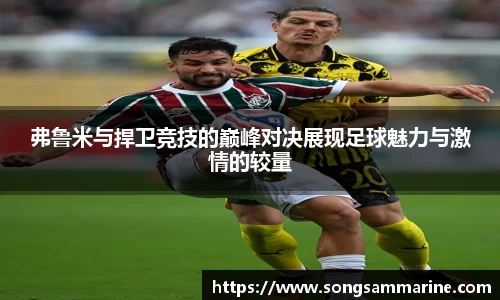 弗鲁米与捍卫竞技的巅峰对决展现足球魅力与激情的较量